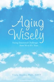 Aging Wisely : Facing Emotional Challenges from 50 to 85+ Years