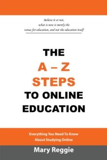 The A-Z Steps to Online Education : Everything You Need to Know About Studying Online