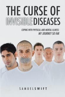 The Curse of Invisible Diseases : Coping with Physical and Mental Illness: My Journey so Far