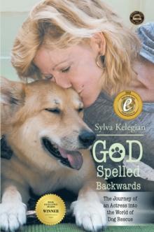 God Spelled Backwards : (The Journey of an Actress into the World of Dog Rescue)