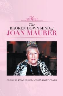 The Broken Down Mind of Joan Maurer : Poems & Monologues from Ashby Ponds