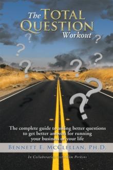 The Total Question Workout : The Complete Guide to Asking Better Questions to Get Better Answers for Running Your Business or Your Life