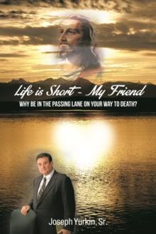 Life Is Short -My Friend : Why Be in the Passing Lane on Your Way to Death