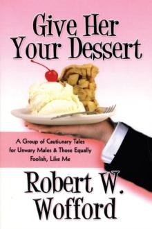 Give Her Your Dessert : A Group of Cautionary Tales for Unwary Males & Those Equally Foolish, Like Me