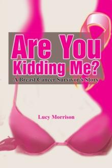 Are You Kidding Me? : A Breast Cancer Survivor's Story