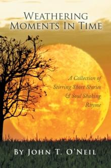 Weathering Moments in Time : A Collection of Stirring Short Stories & Soul Shaking Rhyme