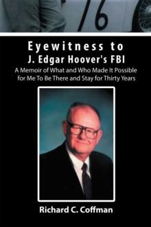 Eyewitness to J. Edgar Hoover's Fbi : A Memoir of What and Who Made It Possible for Me to Be There and Stay for Thirty Years