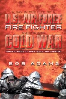 A Day in the Life of a U.S. Air Force Fire Fighter During the Cold War : "Sometimes It Was Hell on Earth"