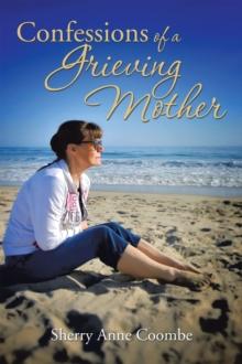 Confessions of a Grieving Mother : A Mother's Journey Through the Death of a Child