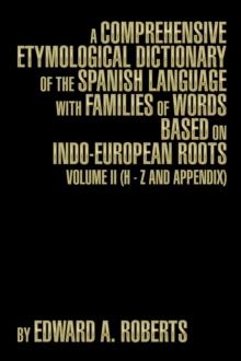 A Comprehensive Etymological Dictionary of the Spanish Language with Families of Words based on Indo-European Roots : Volume II (H - Z and Appendix)