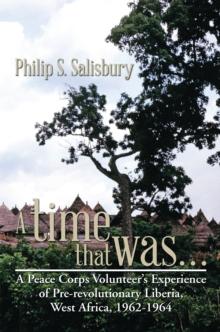 A Time That Was... : A Peace Corps Volunteer'S Experience of Pre-Revolutionary Liberia, West Africa, 1962-1964