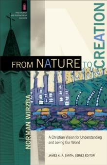 From Nature to Creation (The Church and Postmodern Culture) : A Christian Vision for Understanding and Loving Our World