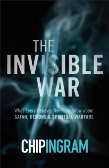 The Invisible War : What Every Believer Needs to Know about Satan, Demons, and Spiritual Warfare