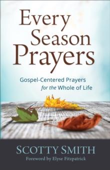 Every Season Prayers : Gospel-Centered Prayers for the Whole of Life