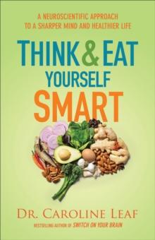 Think and Eat Yourself Smart : A Neuroscientific Approach to a Sharper Mind and Healthier Life