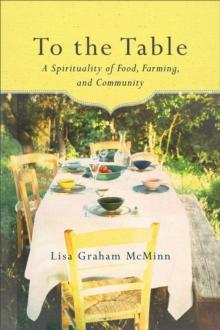 To the Table : A Spirituality of Food, Farming, and Community