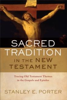 Sacred Tradition in the New Testament : Tracing Old Testament Themes in the Gospels and Epistles