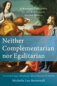 Neither Complementarian nor Egalitarian : A Kingdom Corrective to the Evangelical Gender Debate