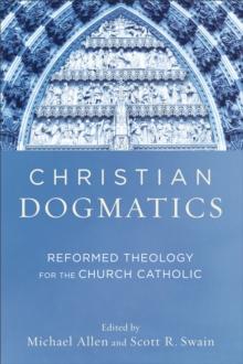 Christian Dogmatics : Reformed Theology for the Church Catholic