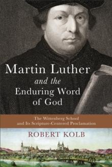 Martin Luther and the Enduring Word of God : The Wittenberg School and Its Scripture-Centered Proclamation