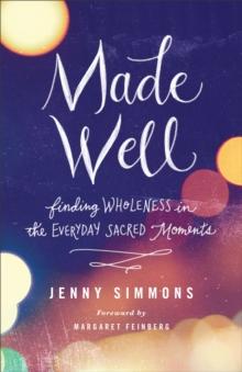 Made Well : Finding Wholeness in the Everyday Sacred Moments