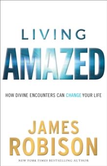 Living Amazed : How Divine Encounters Can Change Your Life