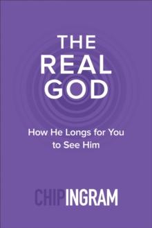 The Real God : How He Longs for You to See Him