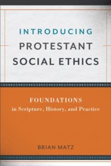 Introducing Protestant Social Ethics : Foundations in Scripture, History, and Practice