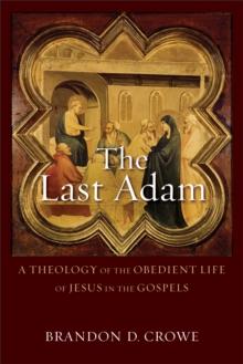 The Last Adam : A Theology of the Obedient Life of Jesus in the Gospels