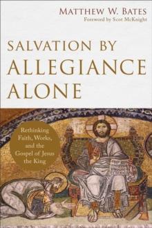 Salvation by Allegiance Alone : Rethinking Faith, Works, and the Gospel of Jesus the King