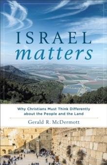 Israel Matters : Why Christians Must Think Differently about the People and the Land