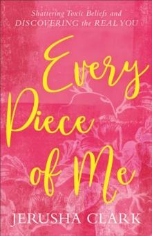 Every Piece of Me : Shattering Toxic Beliefs and Discovering the Real You