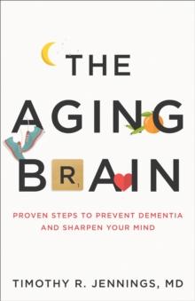 The Aging Brain : Proven Steps to Prevent Dementia and Sharpen Your Mind