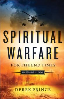 Spiritual Warfare for the End Times : How to Defeat the Enemy