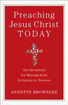 Preaching Jesus Christ Today : Six Questions for Moving from Scripture to Sermon