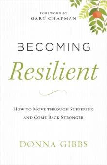 Becoming Resilient : How to Move through Suffering and Come Back Stronger