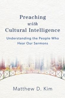 Preaching with Cultural Intelligence : Understanding the People Who Hear Our Sermons