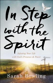 In Step with the Spirit : Infusing Your Life with God's Presence and Power