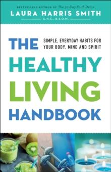 The Healthy Living Handbook : Simple, Everyday Habits for Your Body, Mind and Spirit