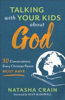 Talking with Your Kids about God : 30 Conversations Every Christian Parent Must Have