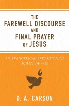 The Farewell Discourse and Final Prayer of Jesus : An Evangelical Exposition of John 14-17