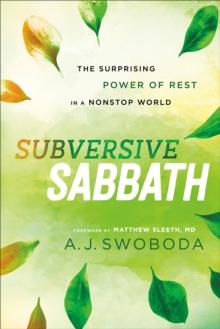 Subversive Sabbath : The Surprising Power of Rest in a Nonstop World