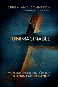 Unimaginable : What Our World Would Be Like Without Christianity