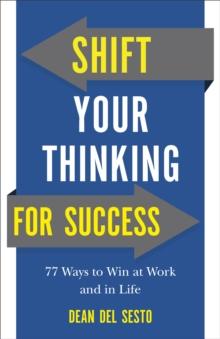 Shift Your Thinking for Success : 77 Ways to Win at Work and in Life