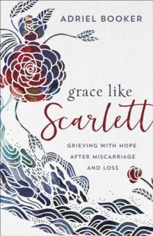 Grace Like Scarlett : Grieving with Hope after Miscarriage and Loss