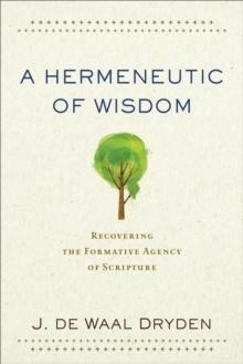 A Hermeneutic of Wisdom : Recovering the Formative Agency of Scripture