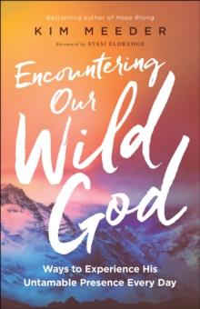 Encountering Our Wild God : Ways to Experience His Untamable Presence Every Day