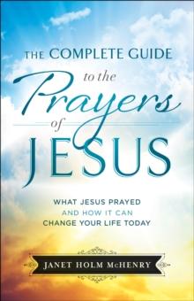 The Complete Guide to the Prayers of Jesus : What Jesus Prayed and How It Can Change Your Life Today