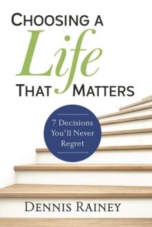 Choosing a Life That Matters : 7 Decisions You'll Never Regret