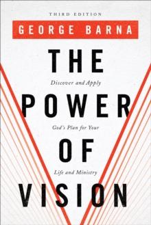 The Power of Vision : Discover and Apply God's Plan for Your Life and Ministry